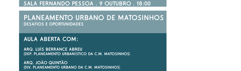 AULA ABERTA | PLANEAMENTO URBANO DE MATOSINHOS | ORADORES: ARQ. LUÍS BERRANCE ABREU E ARQ. JOÃO QUINTÃO (C.M. MATOSINHOS)  | 9OUT | 18:00H